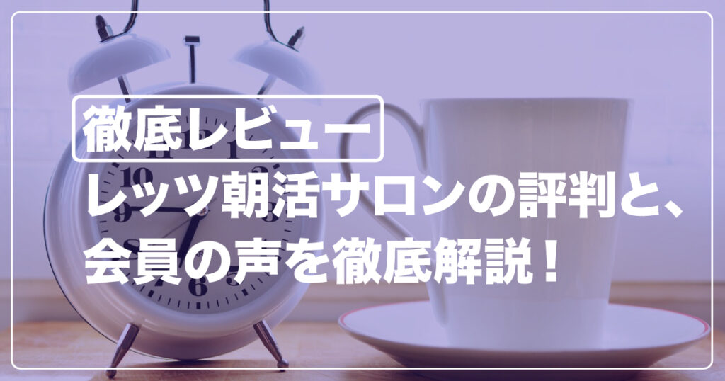 【徹底レビュー】レッツ朝活サロンの評判と、会員の声を徹底解説！