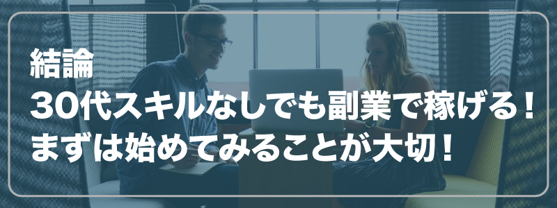 結論｜30代スキルなしでも副業で稼げる。ただし、まずは始めてみることが大切！